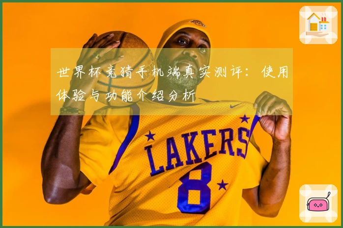 世界杯竞猜手机端真实测评：使用体验与功能介绍分析