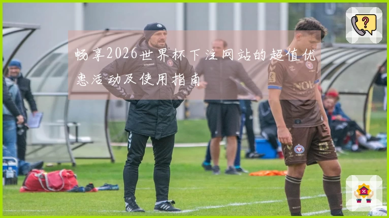 畅享2026世界杯下注网站的超值优惠活动及使用指南