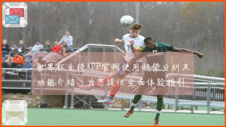 世界杯竞猜APP官网使用趋势分析及功能介绍,为您提供全面体验指引