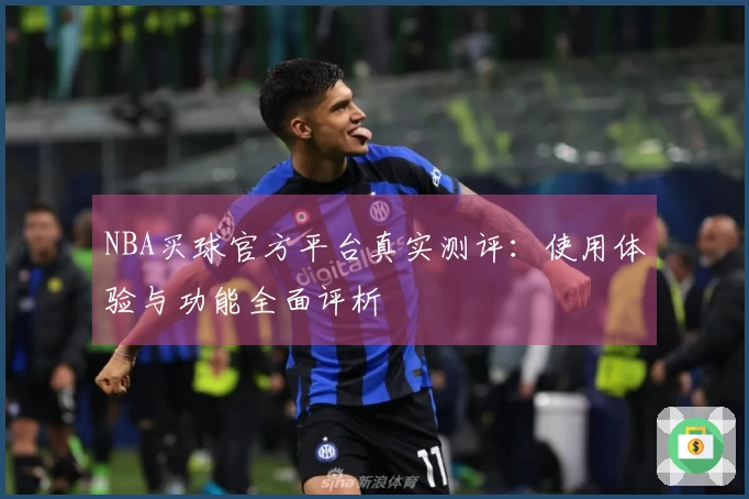NBA买球官方平台真实测评：使用体验与功能全面评析