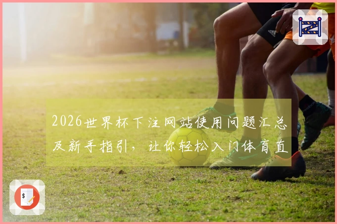 2026世界杯下注网站使用问题汇总及新手指引,让你轻松入门体育直播!