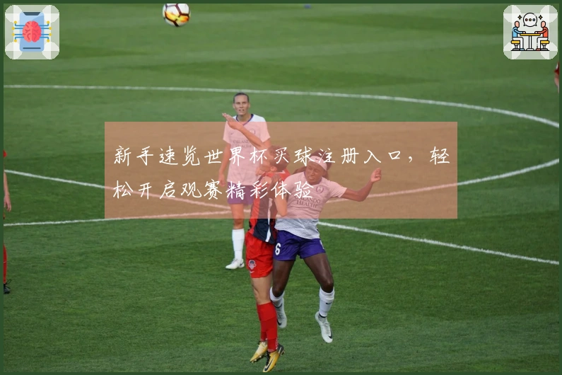 新手速览世界杯买球注册入口，轻松开启观赛精彩体验