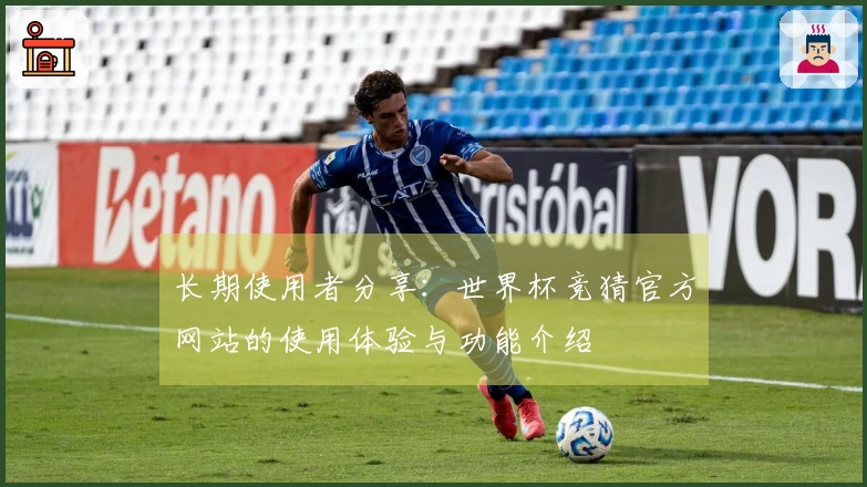 长期使用者分享：世界杯竞猜官方网站的使用体验与功能介绍