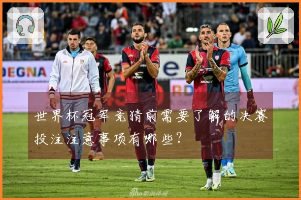 世界杯冠军竞猜前需要了解的决赛投注注意事项有哪些？