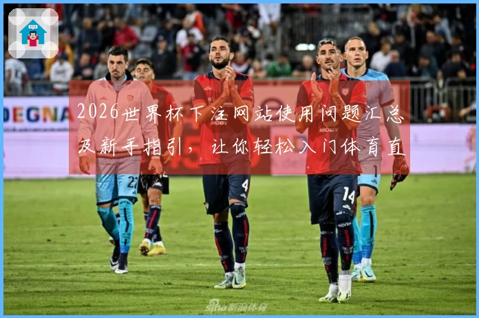 2026世界杯下注网站使用问题汇总及新手指引，让你轻松入门体育直播！