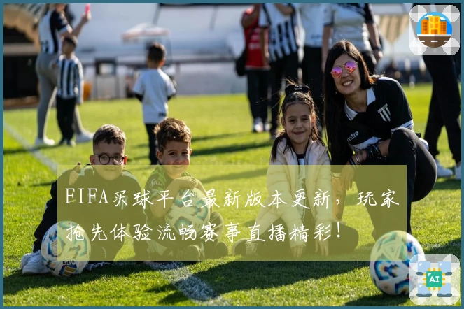 FIFA买球平台最新版本更新，玩家抢先体验流畅赛事直播精彩！