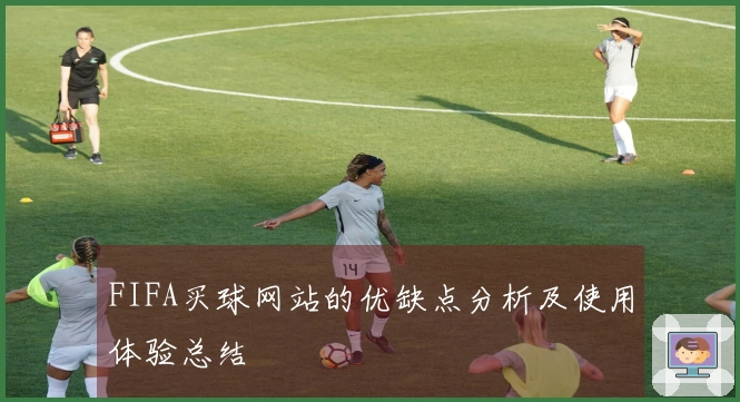 FIFA买球网站的优缺点分析及使用体验总结