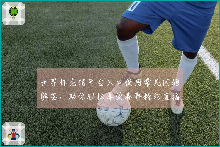 世界杯竞猜平台入口使用常见问题解答,助你轻松享受赛事精彩直播