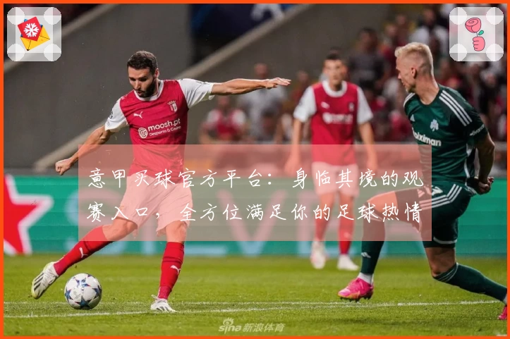 意甲买球官方平台：身临其境的观赛入口，全方位满足你的足球热情
