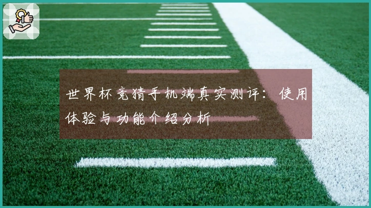世界杯竞猜手机端真实测评:使用体验与功能介绍分析