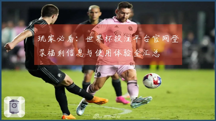 玩家必看：世界杯投注平台官网登录福利信息与使用体验全汇总
