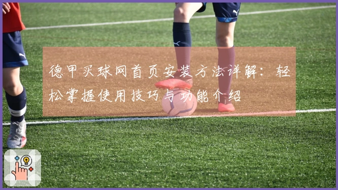 德甲买球网首页安装方法详解：轻松掌握使用技巧与功能介绍
