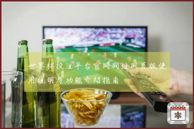 世界杯投注平台官网网址网页版使用说明与功能介绍指南