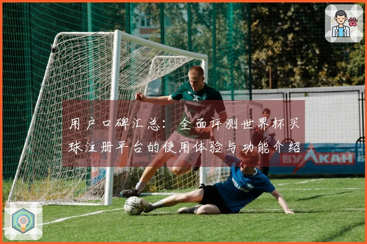 用户口碑汇总：全面评测世界杯买球注册平台的使用体验与功能介绍