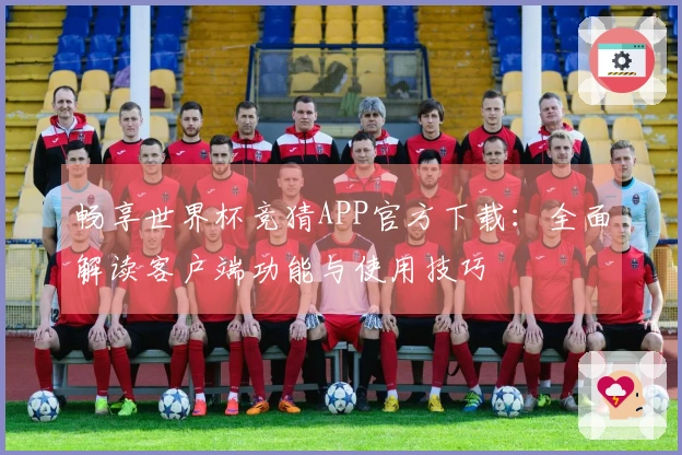 畅享世界杯竞猜APP官方下载：全面解读客户端功能与使用技巧