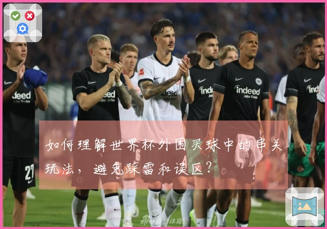 如何理解世界杯外围买球中的串关玩法，避免踩雷和误区？